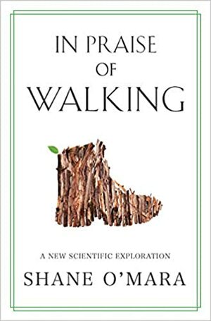 In Praise of Walking: A New Scientific Exploration by Shane O'Mara