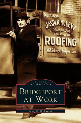 Bridgeport at Work by Mary K. Witkowski