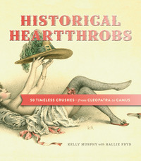 Historical Heartthrobs: 50 Timeless Crushes—From Cleopatra to Camus by Kelly Murphy, Hallie Fryd