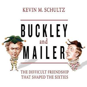 Buckley and Mailer: The Difficult Friendship That Shaped the Sixties by Kevin M. Schultz
