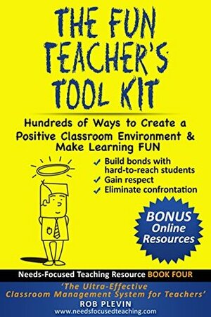 The Fun Teacher's Tool kit: Hundreds of Ways to Create a Positive Classroom Environment & Make Learning FUN (Needs-Focused Teaching Resource Book 4) by Rob Plevin