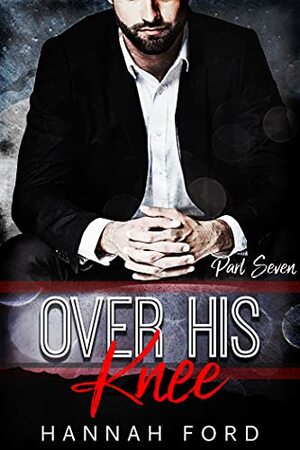 Over His Knee (Part Seven) by Hannah Ford