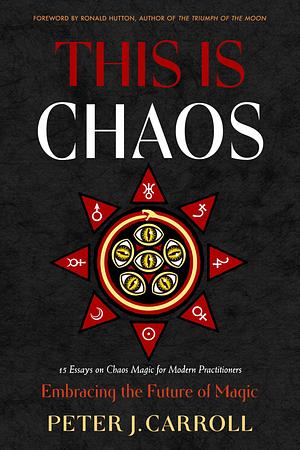 This Is Chaos: Embracing the Future of Magic by Peter J. Carroll