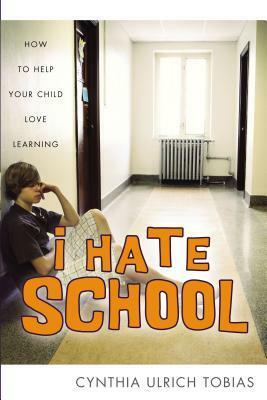 I Hate School: How to Help Your Child Love Learning by Cynthia Ulrich Tobias