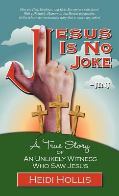 Jesus Is No Joke: A True Story of an Unlikely Witness Who Saw Jesus by Heidi Hollis