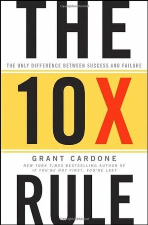 The 10x Rule: The Only Difference Between Success and Failure by Grant Cardone