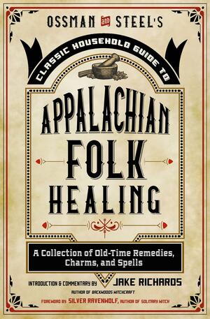 OssmanSteel's Classic Household Guide to Appalachian Folk Healing: A Collection of Old-Time Remedies, Charms, and Spells by Silver RavenWolf