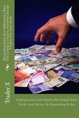 Daytrading Forex For Millionaires: Bust The Losing Cycle, Live Anywhere, Escape 9-5, Join The New Rich: Underground Little Known But Simple Easy Trick by Trader X