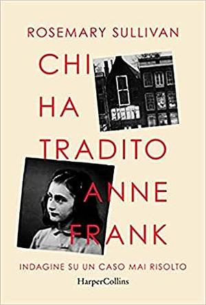Chi ha tradito Anne Frank. Indagine su un caso mai risolto by Rosemary Sullivan
