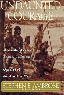 Undaunted Courage: Meriwether Lewis, Thomas Jefferson and the Opening of the American West by Stephen E. Ambrose