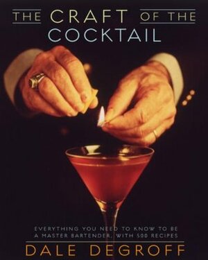 The Craft of the Cocktail: Everything You Need to Know to Be a Master Bartender, with 500 Recipes by Dale DeGroff