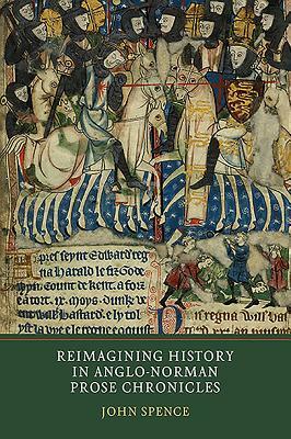 Reimagining History in Anglo-Norman Prose Chronicles by John Spence