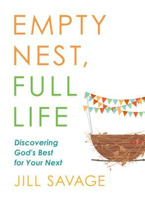 Empty Nest, Full Life: Discovering God's Best for Your Next by Jill Savage