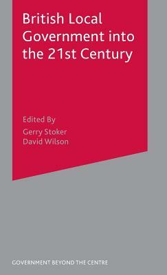 British Local Government Into the 21st Century by David Wilson, Gerry Stoker