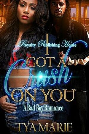 I Got a Crush On You: A Bad Boy Romance by Tya Marie