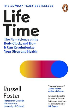 Life Time: The New Science of the Body Clock, and How It Can Revolutionize Your Sleep and Health by Russell Foster