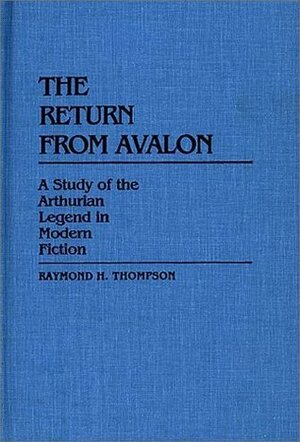 The Return from Avalon: A Study of the Arthurian Legend in Modern Fiction (Contributions to the Study of Science Fiction and Fantasy #14) by Raymond H. Thompson
