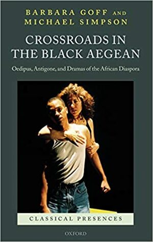 Crossroads in the Black Aegean: Oedipus, Antigone, and Dramas of the African Diaspora. Classical Presences. by Michael Simpson, Barbara Goff