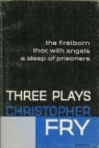 Three Plays: The Firstborn / Thor, With Angels / A Sleep of Prisoners by Christopher Fry