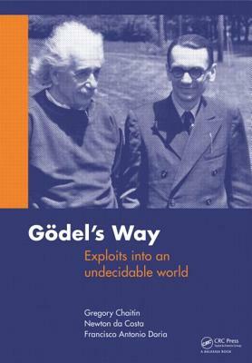 Goedel's Way: Exploits into an undecidable world by Francisco A. Doria, Newton C. a. Da Costa, Gregory Chaitin