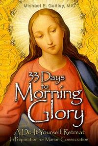 33 Days to Morning Glory: A Do-It- Yourself Retreat in Preparation for Marian Consecration by Michael E. Gaitley
