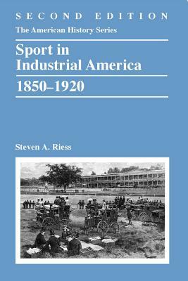 Sport in Industrial America, 1850-1920 by Steven A. Riess