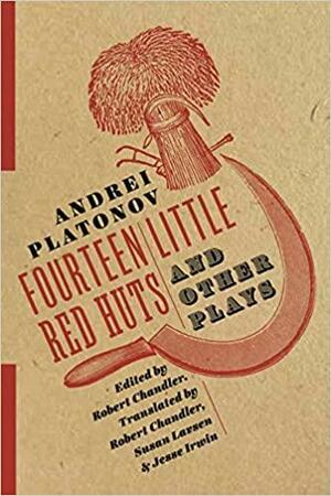 Fourteen Little Red Huts and Other Plays by Andrei Platonov, Susan Larsen, Jesse Irwin, Robert Chandler