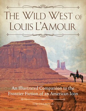 The Wild West of Louis L'Amour: An Illustrated Companion to the Frontier Fiction of an American Icon by Tim Champlin