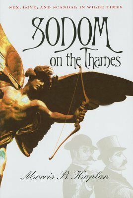 Sodom on the Thames: Sex, Love, and Scandal in Wilde Times by Morris Kaplan