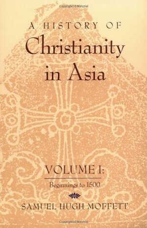 A History of Christianity in Asia, V. 1 Beginnings to 1500 by Samuel Hugh Moffett
