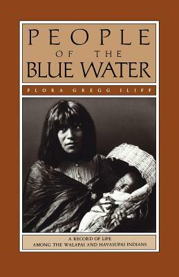 People of the Blue Water: A Record of Life Among the Walapai and Havasupai Indians by Flora Gregg Iliff