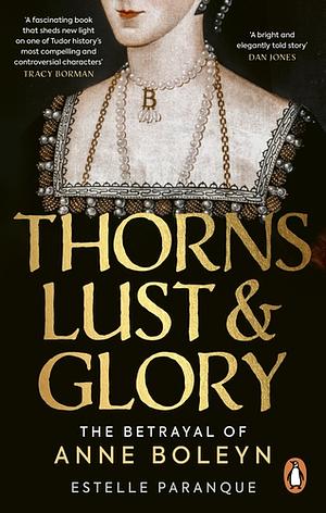 Thorns, Lust and Glory: The Betrayal of Anne Boleyn by Estelle Paranque