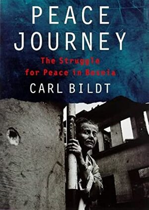 Peace Journey: The Struggle For Peace In Bosnia by Carl Bildt