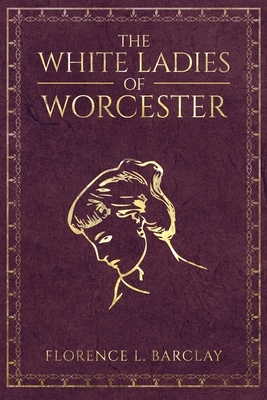 The White Ladies of Worcester by Florence L. Barclay