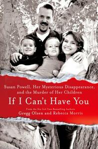 If I Can't Have You: Susan Powell, Her Mysterious Disappearance, and the Murder of Her Children by Gregg Olsen