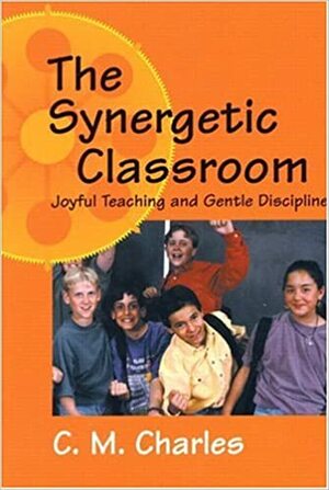 Synergetic Classroom: Joyful Teaching and Gentle Discipline by Carol M. Charles