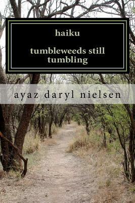 haiku tumbleweeds still tumbling: in the fierce funhouse of poetry with ayaz daryl nielsen by Ayaz Daryl Nielsen