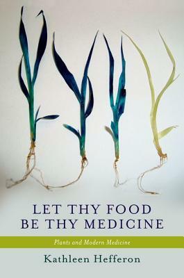 Let Thy Food Be Thy Medicine: Plants and Modern Medicine by Kathleen Hefferon