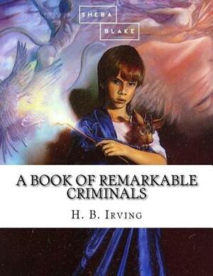 A Book of Remarkable Criminals by Sheba Blake, H. B. Irving