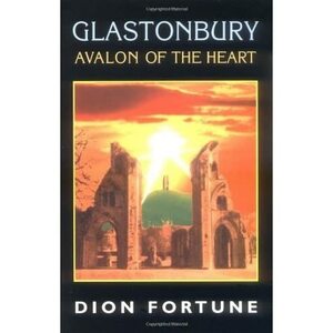 Glastonbury: Avalon of the Heart by Dion Fortune