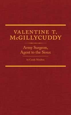 Valentine T. McGillycuddy: Army Surgeon, Agent to the Sioux by Candy Moulton