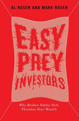 Easy Prey Investors: Why Broken Safety Nets Threaten Your Wealth by Mark Rosen, Al Rosen