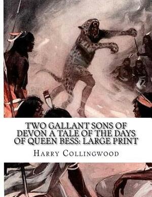 Two Gallant Sons of Devon A Tale of the Days of Queen Bess: Large Print by Harry Collingwood