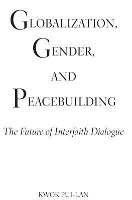 Globalization, Gender, and Peacebuilding: The Future of Interfaith Dialogue by Kwok Pui-Lan
