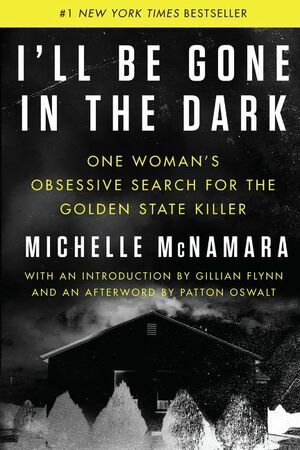 I'll Be Gone in the Dark: One Woman's Obsessive Search for the Golden State Killer by Michelle McNamara