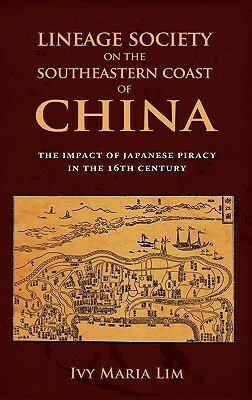 Lineage Society on the Southeastern Coast of China: The Impact of Japanese Piracy in the 16th Century by Ivy Maria Lim