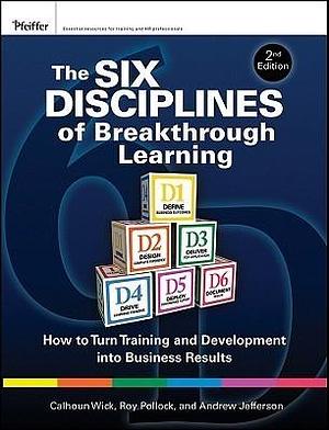 The Six Disciplines of Breakthrough Learning: How to Turn Training and Development into Business Results by Calhoun W. Wick, Calhoun W. Wick, Roy V. H. Pollock, Andy Jefferson