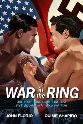 War in the Ring: Joe Louis, Max Schmeling, and the Fight Between America and Hitler by Ouisie Shapiro, John Florio