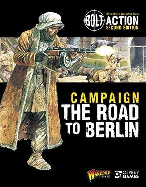 Bolt Action: Campaign: The Road to Berlin by Roger Gerrish, Paul Sawyer, Alessio Cavatore, Duncan McFarlane