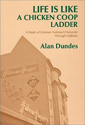 Life Is Like a Chicken Coop Ladder: A Study of German National Character Through Folklore by Alan Dundes